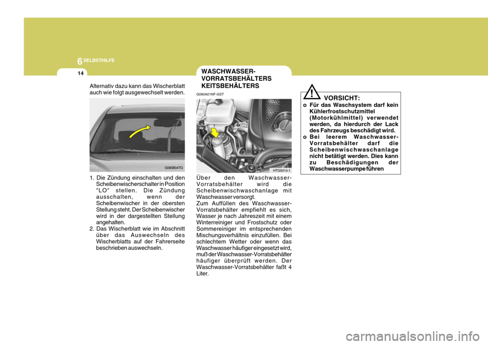 Hyundai Azera 2005  Betriebsanleitung (in German) 6SELBSTHILFE
14WASCHWASSER- VORRATSBEHÄLTERSKEITSBEHÄLTERS
VORSICHT:
o Für das Waschsystem darf kein Kühlerfrostschutzmittel
(Motorkühlmittel) verwendet
werden, da hierdurch der Lack des Fahrzeug