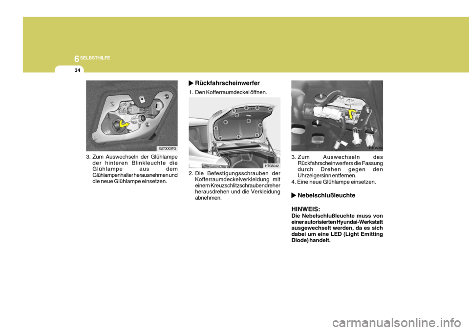 Hyundai Azera 2005  Betriebsanleitung (in German) 6SELBSTHILFE
34
3. Zum Auswechseln der Glühlampeder hinteren Blinkleuchte die Glühlampe aus dem Glühlampenhalter herausnehmen und die neue Glühlampe einsetzen.
G270D03TG
HTG5042
2. Die Befestigung