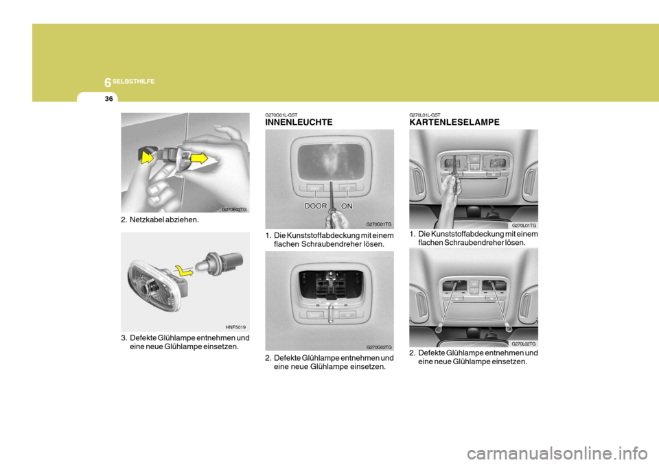 Hyundai Azera 2005  Betriebsanleitung (in German) 6SELBSTHILFE
36
G270G01L-GST INNENLEUCHTE 
1. Die Kunststoffabdeckung mit einemflachen Schraubendreher lösen.
2. Defekte Glühlampe entnehmen und eine neue Glühlampe einsetzen.
G270G01TG
G270G02TGG2