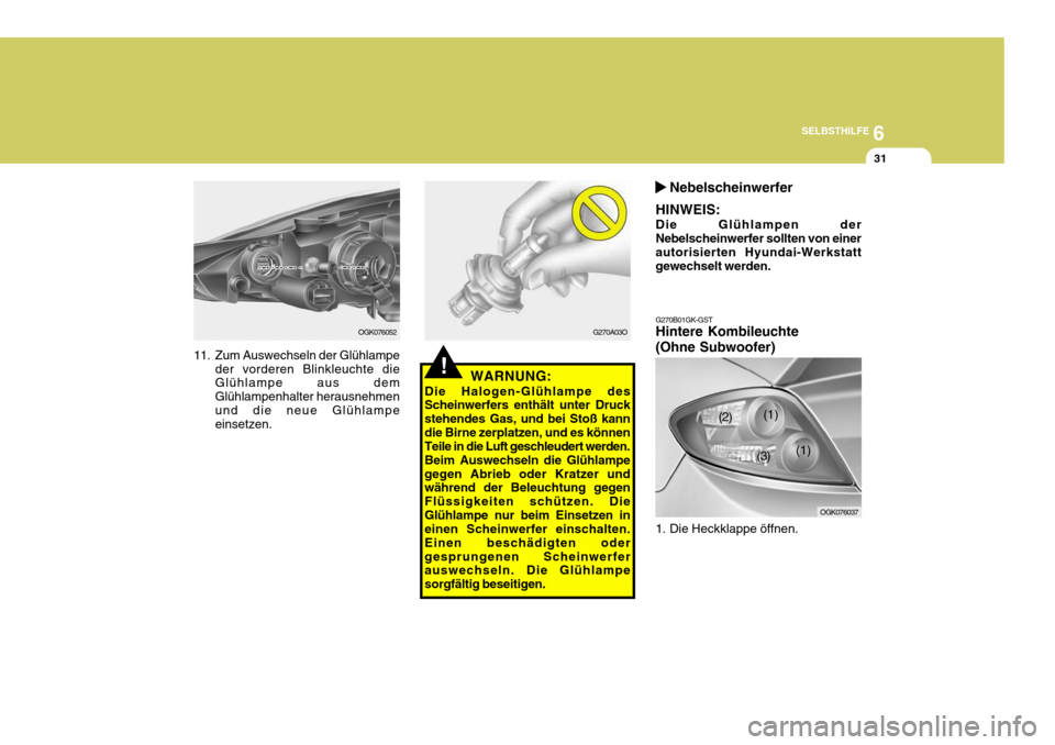 Hyundai Coupe 2008  Betriebsanleitung (in German) 6
SELBSTHILFE
31
OGK076052
11. Zum Auswechseln der Glühlampe der vorderen Blinkleuchte die Glühlampe aus dem Glühlampenhalter herausnehmenund die neue Glühlampe einsetzen.
!
G270A03O G270B01GK-GST