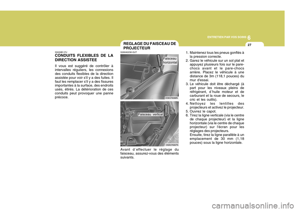 Hyundai Coupe 2008 Manuel du propriétaire (in French) 6
ENTRETIEN PAR VOS SOINS
27
OGK076068N
G290A02GK-GUT REGLAGE DU FAISCEAU DE PROJECTEUR
Avant d´effectuer le réglage du faisceau, assurez-vous des élémentssuivants.
OGK076067N
SG230B1-FU
CONDUITS Hyundai Coupe 2008 Manuel du propriétaire (in French) 6
ENTRETIEN PAR VOS SOINS
27
OGK076068N
G290A02GK-GUT REGLAGE DU FAISCEAU DE PROJECTEUR
Avant d´effectuer le réglage du faisceau, assurez-vous des élémentssuivants.
OGK076067N
SG230B1-FU
CONDUITS
