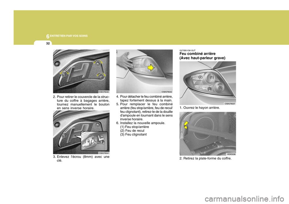 Hyundai Coupe 2008  Manuel du propriétaire (in French) 6ENTRETIEN PAR VOS SOINS
32
HGK5038
G275B01GK-GUT
Feu combiné arrière (Avec haut-parleur grave)
OGK076037
1. Ouvrez le hayon arrière. 
2. Retirez la plate-forme du coffre.3. Enlevez lécrou (8mm) 