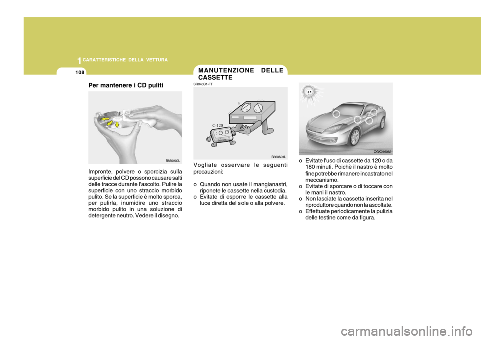 Hyundai Coupe 2007  Manuale del proprietario (in Italian) 1CARATTERISTICHE DELLA VETTURA
108
B850A02L
Per mantenere i CD puliti Impronte, polvere o sporcizia sulla superficie del CD possono causare salti delle tracce durante lascolto. Pulire la superficie c