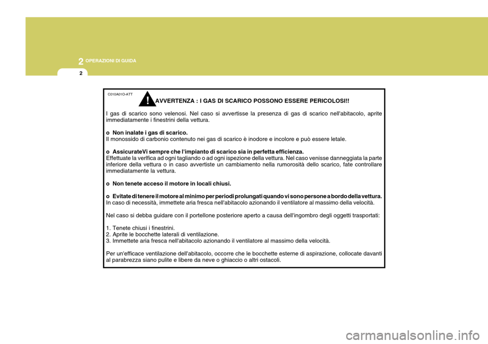 Hyundai Coupe 2007  Manuale del proprietario (in Italian) 2 OPERAZIONI DI GUIDA
2
C010A01O-ATT
                    AVVERTENZA : I GAS DI SCARICO POSSONO ESSERE PERICOLOSI!!
I gas di scarico sono velenosi. Nel caso si avvertisse la presenza di gas di scarico 