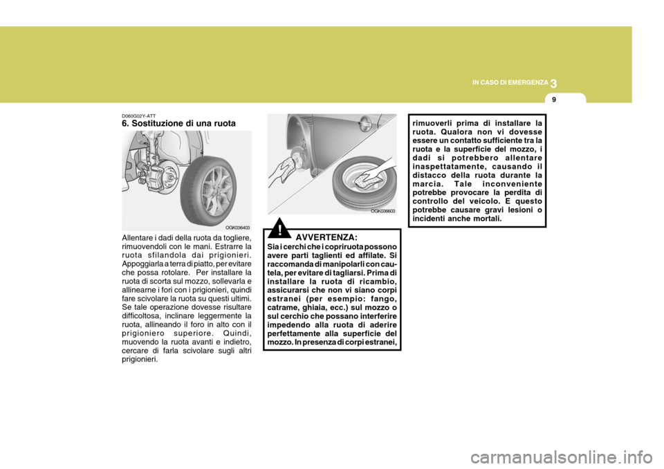 Hyundai Coupe 2007  Manuale del proprietario (in Italian) 3
IN CASO DI EMERGENZA
9
!OGK036403
D060G02Y-ATT 6. Sostituzione di una ruota Allentare i dadi della ruota da togliere, rimuovendoli con le mani. Estrarre la ruota sfilandola dai prigionieri. Appoggia