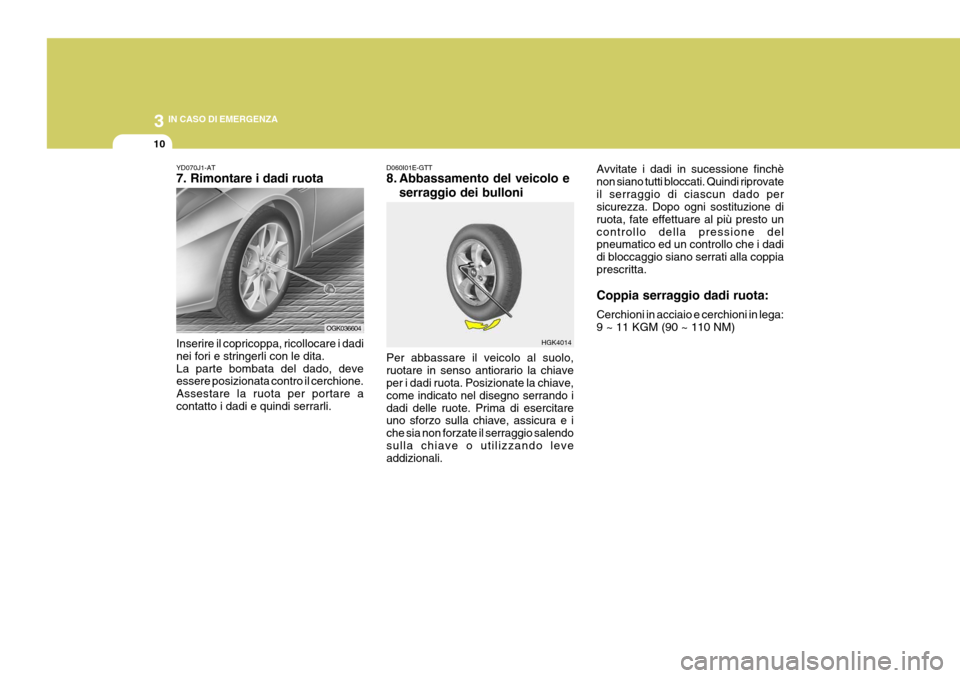 Hyundai Coupe 2007  Manuale del proprietario (in Italian) 3 IN CASO DI EMERGENZA
10
HGK4014
YD070J1-AT 7. Rimontare i dadi ruota Inserire il copricoppa, ricollocare i dadi nei fori e stringerli con le dita.La parte bombata del dado, deve essere posizionata c