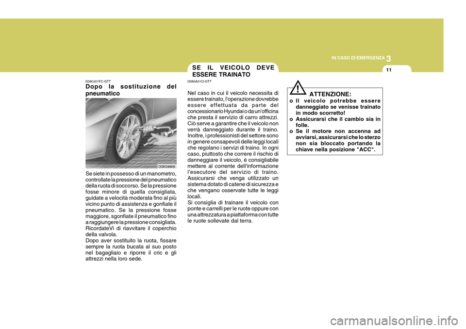 Hyundai Coupe 2007  Manuale del proprietario (in Italian) 3
IN CASO DI EMERGENZA
11
D060J01FC-GTT Dopo la sostituzione del pneumatico Se siete in possesso di un manometro, controllate la pressione del pneumatico della ruota di soccorso. Se la pressione fosse
