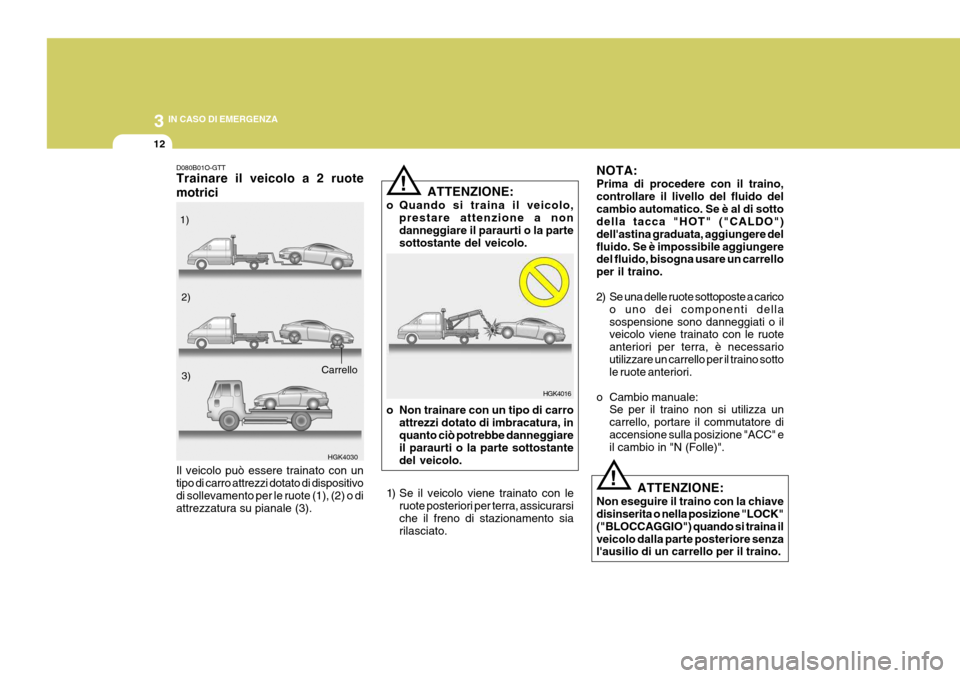 Hyundai Coupe 2007  Manuale del proprietario (in Italian) 3 IN CASO DI EMERGENZA
12
D080B01O-GTT Trainare il veicolo a 2 ruote motrici
HGK4030
Il veicolo può essere trainato con un tipo di carro attrezzi dotato di dispositivo di sollevamento per le ruote (1