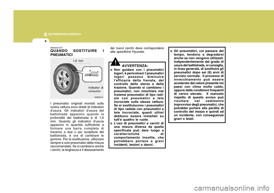 Hyundai Coupe 2007  Manuale del proprietario (in Italian) 8INFORMAZIONI GENERALI
6
!AVVERTENZA:
o Non guidare con i pneumatici logori: è pericoloso! I pneumatici logori possono diminuire lefficacia della frenata, delcontrollo dello sterzo e della trazione.