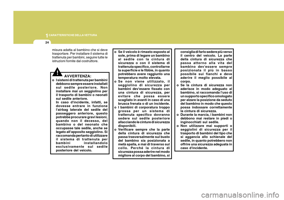 Hyundai Coupe 2007  Manuale del proprietario (in Italian) 1CARATTERISTICHE DELLA VETTURA
24
!
consiglia di farlo sedere più verso il centro del veicolo. La parte della cintura di sicurezza che passa attorno alla vita delbambino devessere sempre posizionata