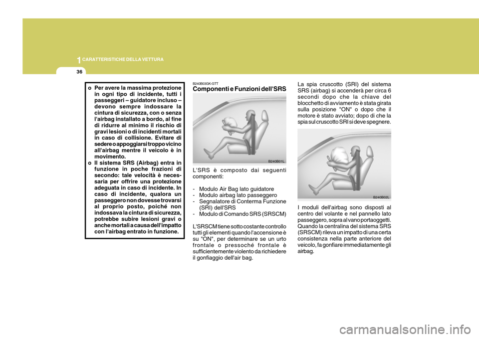Hyundai Coupe 2007  Manuale del proprietario (in Italian) 1CARATTERISTICHE DELLA VETTURA
36
La spia cruscotto (SRI) del sistema SRS (airbag) si accenderà per circa 6secondi dopo che la chiave del blocchetto di avviamento è stata girata sulla posizione "ON"