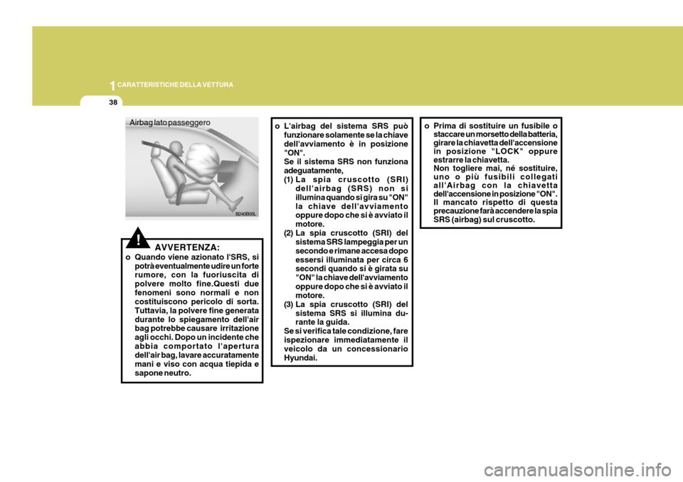 Hyundai Coupe 2007  Manuale del proprietario (in Italian) 1CARATTERISTICHE DELLA VETTURA
38
!AVVERTENZA:
o Quando viene azionato lSRS, si potrà eventualmente udire un forte rumore, con la fuoriuscita di polvere molto fine.Questi duefenomeni sono normali e 
