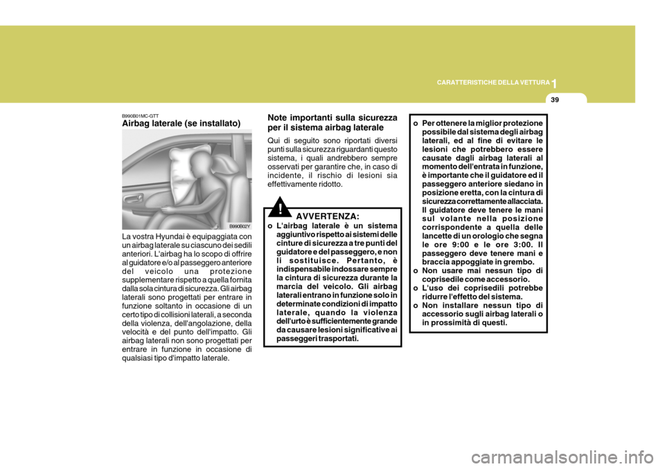 Hyundai Coupe 2007  Manuale del proprietario (in Italian) 1
CARATTERISTICHE DELLA VETTURA
39
B990B01MC-GTT Airbag laterale (se installato)
B990B02Y
La vostra Hyundai è equipaggiata con un airbag laterale su ciascuno dei sedili anteriori. Lairbag ha lo scop