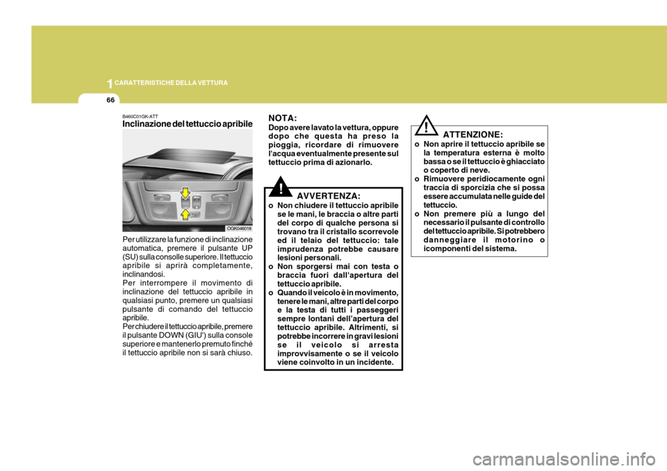 Hyundai Coupe 2007  Manuale del proprietario (in Italian) 1CARATTERISTICHE DELLA VETTURA
66
B460C01GK-ATT Inclinazione del tettuccio apribile Per utilizzare la funzione di inclinazione automatica, premere il pulsante UP(SU) sulla consolle superiore. Il tettu