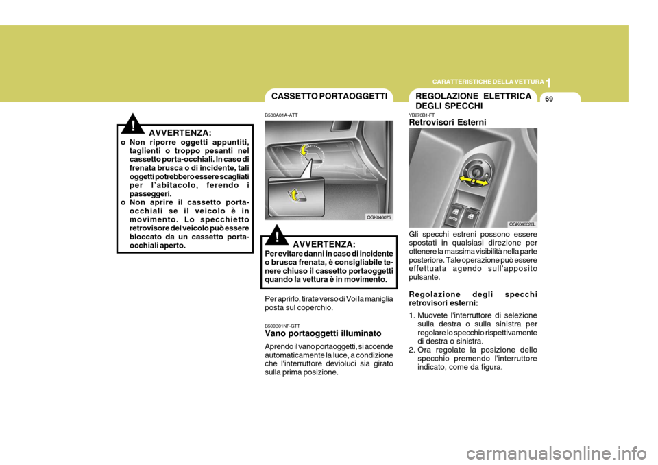 Hyundai Coupe 2007  Manuale del proprietario (in Italian) 1
CARATTERISTICHE DELLA VETTURA
69
!
REGOLAZIONE ELETTRICA DEGLI SPECCHI
YB270B1-FT Retrovisori Esterni Gli specchi estreni possono essere spostati in qualsiasi direzione per ottenere la massima visib