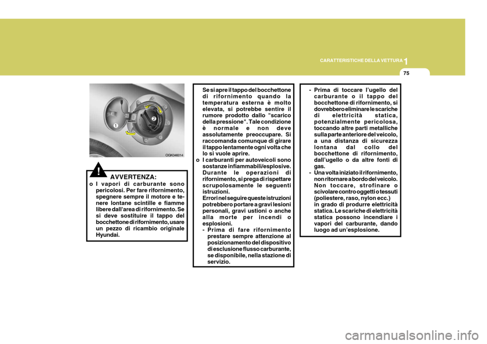 Hyundai Coupe 2007  Manuale del proprietario (in Italian) 1
CARATTERISTICHE DELLA VETTURA
75
!AVVERTENZA:
o I vapori di carburante sono pericolosi. Per fare rifornimento, spegnere sempre il motore e te-nere lontane scintille e fiamme libere dallarea di rifo