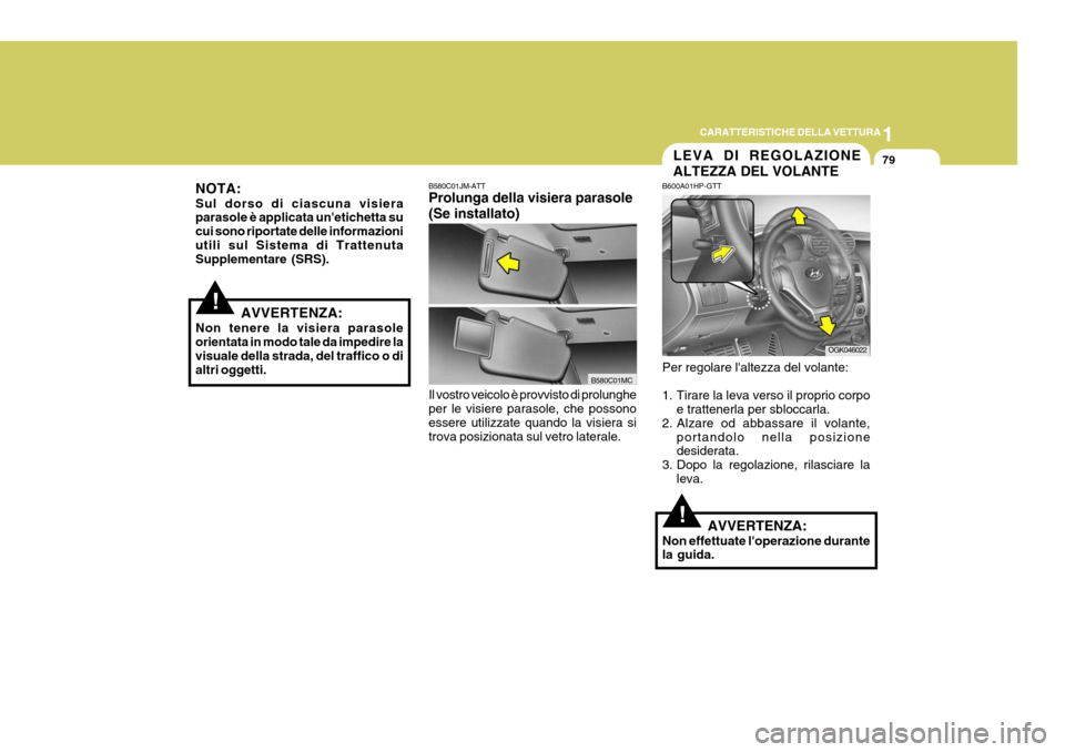 Hyundai Coupe 2007  Manuale del proprietario (in Italian) 1
CARATTERISTICHE DELLA VETTURA
79
!
!
NOTA: Sul dorso di ciascuna visiera parasole è applicata unetichetta su cui sono riportate delle informazioniutili sul Sistema di Trattenuta Supplementare (SRS