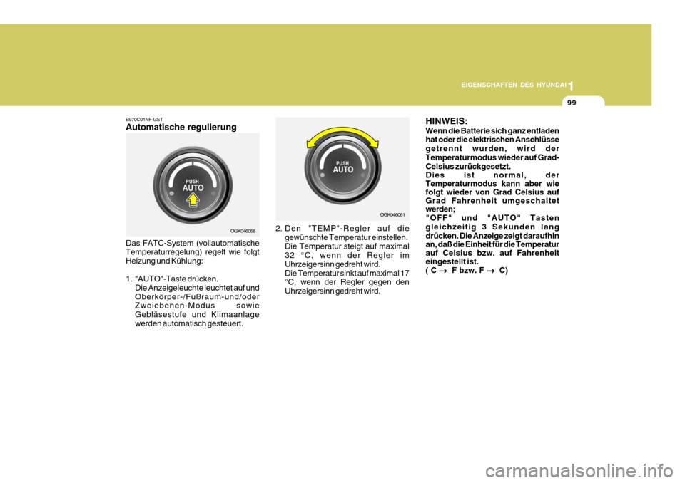 Hyundai Coupe 2006  Betriebsanleitung (in German) 1
EIGENSCHAFTEN DES HYUNDAI
99
B970C01NF-GST Automatische regulierung
OGK046058 OGK046061
Das FATC-System (vollautomatische Temperaturregelung) regelt wie folgt Heizung und Kühlung: 
1. "AUTO"-Taste 