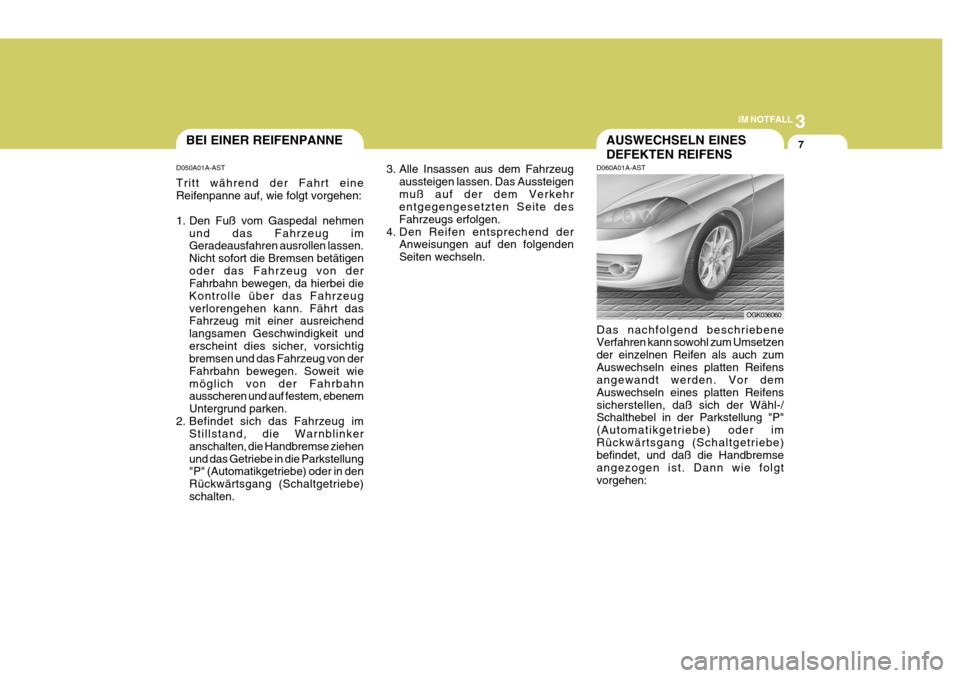 Hyundai Coupe 2006  Betriebsanleitung (in German) 3
IM NOTFALL
7
D050A01A-AST Tritt während der Fahrt eine Reifenpanne auf, wie folgt vorgehen: 
1. Den Fuß vom Gaspedal nehmen
und das Fahrzeug im Geradeausfahren ausrollen lassen. Nicht sofort die B
