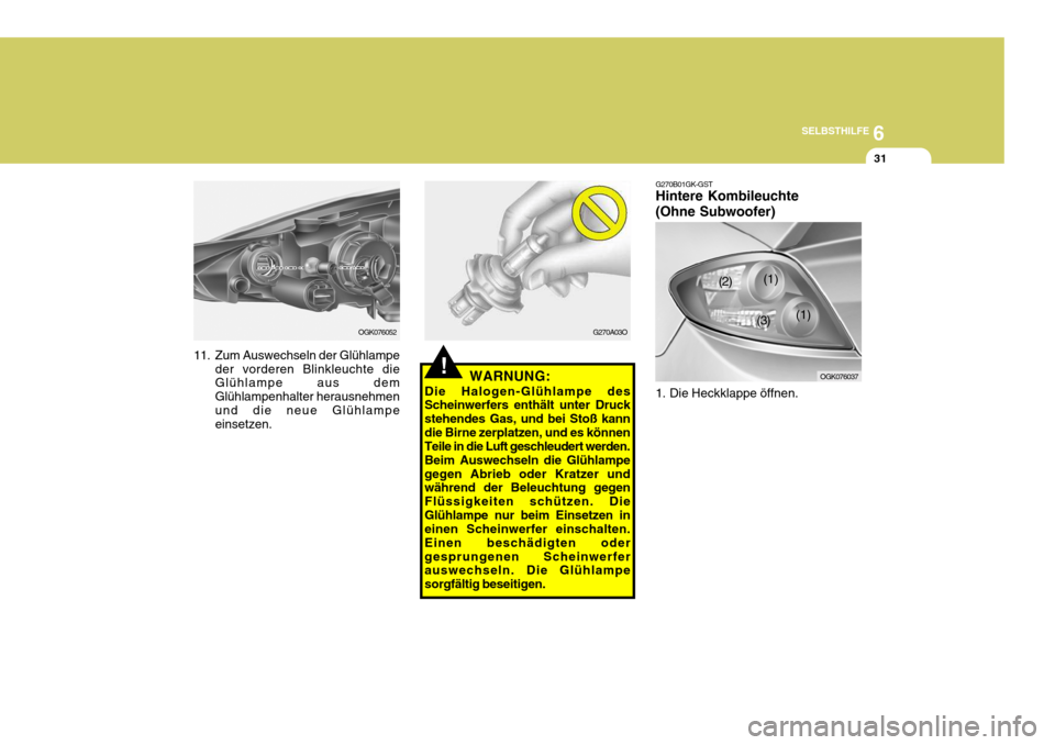 Hyundai Coupe 2006  Betriebsanleitung (in German) 6
SELBSTHILFE
31
OGK076052
11. Zum Auswechseln der Glühlampe der vorderen Blinkleuchte die Glühlampe aus dem Glühlampenhalter herausnehmenund die neue Glühlampe einsetzen.
!
G270A03O G270B01GK-GST