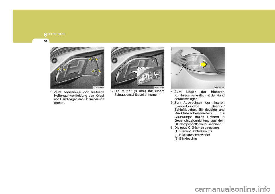 Hyundai Coupe 2006  Betriebsanleitung (in German) 6SELBSTHILFE
32
3. Die Mutter (8 mm) mit einem
Schraubenschlüssel entfernen. OGK076041
4. Zum Lösen der hinterenKombileuchte kräftig mit der Hand darauf schlagen.
5. Zum Auswechseln der hinteren Ko