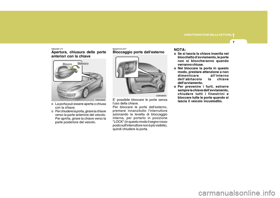Hyundai Coupe 2006  Manuale del proprietario (in Italian) 1
CARATTERISTICHE DELLA VETTURA
7
SB040B1-FT Apertura, chiusura delle porte anteriori con la chiave 
o La porta può essere aperta o chiusa
con la chiave.
o Per chiudere la porta, girare la chiave ver