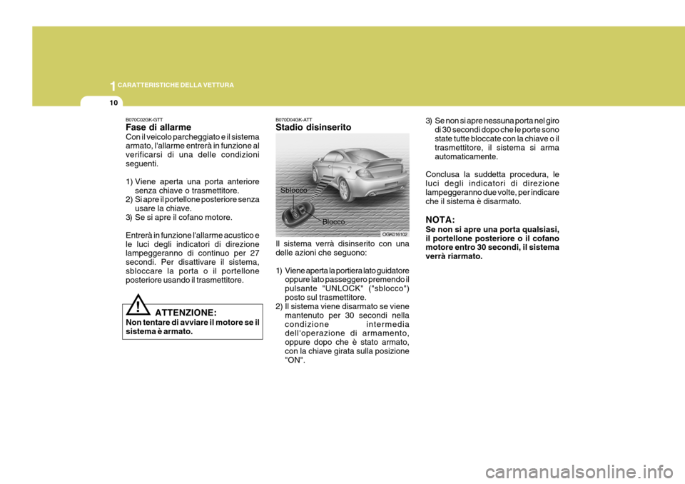 Hyundai Coupe 2006  Manuale del proprietario (in Italian) 1CARATTERISTICHE DELLA VETTURA
10
B070D04GK-ATT Stadio disinserito Il sistema verrà disinserito con una delle azioni che seguono: 
1) Viene aperta la portiera lato guidatore
oppure lato passeggero pr