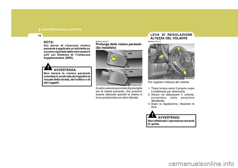 Hyundai Coupe 2006  Manuale del proprietario (in Italian) 1CARATTERISTICHE DELLA VETTURA
78
!
!
NOTA: Sul dorso di ciascuna visiera parasole è applicata unetichetta su cui sono riportate delle informazioniutili sul Sistema di Trattenuta Supplementare (SRS)