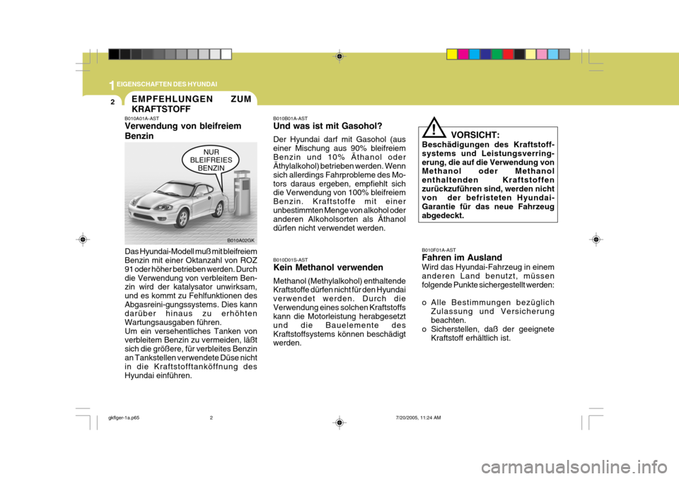 Hyundai Coupe 2005 Betriebsanleitung (in German) 1EIGENSCHAFTEN DES HYUNDAI
2EMPFEHLUNGEN ZUM KRAFTSTOFF
B010A01A-AST Verwendung von bleifreiem Benzin Das Hyundai-Modell muß mit bleifreiem Benzin mit einer Oktanzahl von ROZ 91 oder höher betrieben Hyundai Coupe 2005 Betriebsanleitung (in German) 1EIGENSCHAFTEN DES HYUNDAI
2EMPFEHLUNGEN ZUM KRAFTSTOFF
B010A01A-AST Verwendung von bleifreiem Benzin Das Hyundai-Modell muß mit bleifreiem Benzin mit einer Oktanzahl von ROZ 91 oder höher betrieben