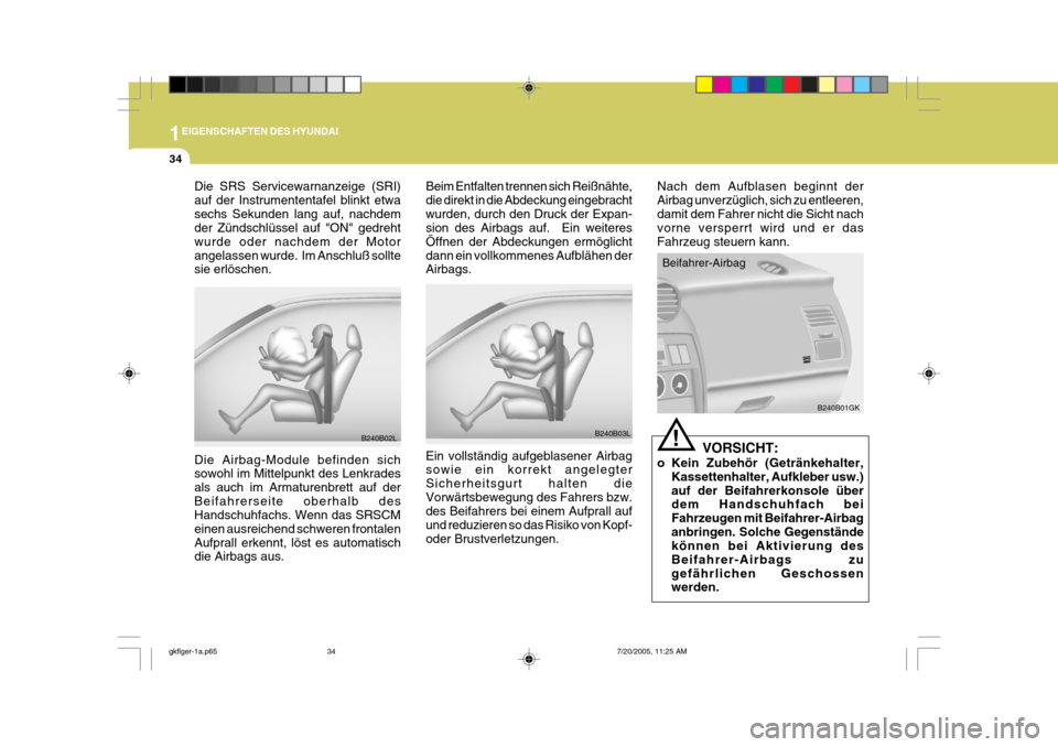 Hyundai Coupe 2005 Betriebsanleitung (in German) 1EIGENSCHAFTEN DES HYUNDAI
34
Nach dem Aufblasen beginnt der Airbag unverzüglich, sich zu entleeren,damit dem Fahrer nicht die Sicht nach vorne versperrt wird und er das Fahrzeug steuern kann.
Beifah Hyundai Coupe 2005 Betriebsanleitung (in German) 1EIGENSCHAFTEN DES HYUNDAI
34
Nach dem Aufblasen beginnt der Airbag unverzüglich, sich zu entleeren,damit dem Fahrer nicht die Sicht nach vorne versperrt wird und er das Fahrzeug steuern kann.
Beifah