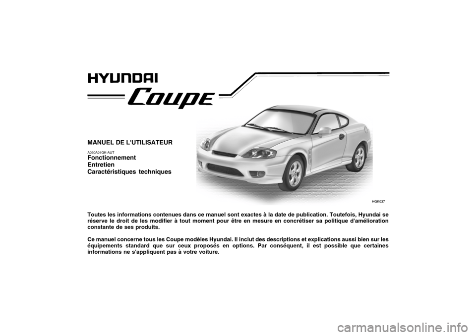 Hyundai Coupe 2005  Manuel du propriétaire (in French) MANUEL DE LUTILISATEUR A030A01GK-AUT Fonctionnement EntretienCaractéristiques techniques Toutes les informations contenues dans ce manuel sont exactes à la date de publication. Toutefois, Hyundai s