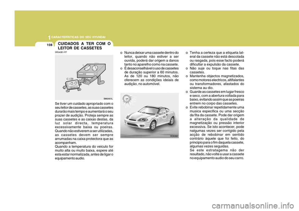 Hyundai Coupe 2005  Manual do proprietário (in Portuguese) 1CARACTERÍSTICAS DO SEU HYUNDAI
108CUIDADOS A TER COM O LEITOR DE CASSETES
HGK062
o Nunca deixar uma cassete dentro do
leitor, quando não estiver a ser ouvida, poderá dar origem a danos tanto no ap