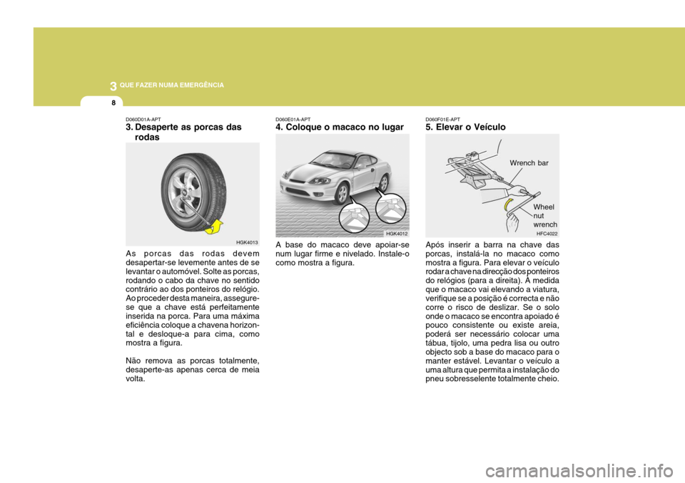 Hyundai Coupe 2005  Manual do proprietário (in Portuguese) 3 QUE FAZER NUMA EMERGÊNCIA
8
HGK4013
D060D01A-APT 
3. Desaperte as porcas das
rodas
As porcas das rodas devem desapertar-se levemente antes de se levantar o automóvel. Solte as porcas,rodando o cab