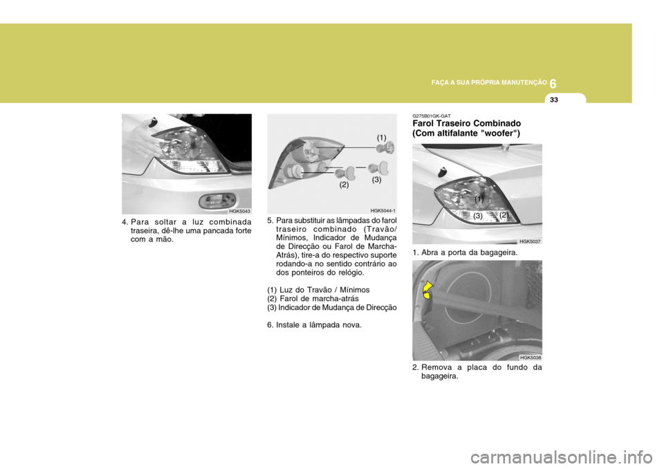 Hyundai Coupe 2005  Manual do proprietário (in Portuguese) 6
FAÇA A SUA PRÓPRIA MANUTENÇÃO
33
5. Para substituir as lâmpadas do farol
traseiro combinado (Travão/ Mínimos, Indicador de Mudança de Direcção ou Farol de Marcha-Atrás), tire-a do respect