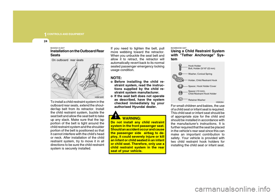 Hyundai Coupe 2004  Owners Manual 1CONTROLS AND EQUIPMENT
24
!
If you need to tighten the belt, pull more webbing toward the retractor.When you unbuckle the seat belt and allow it to retract, the retractor will automatically revert ba