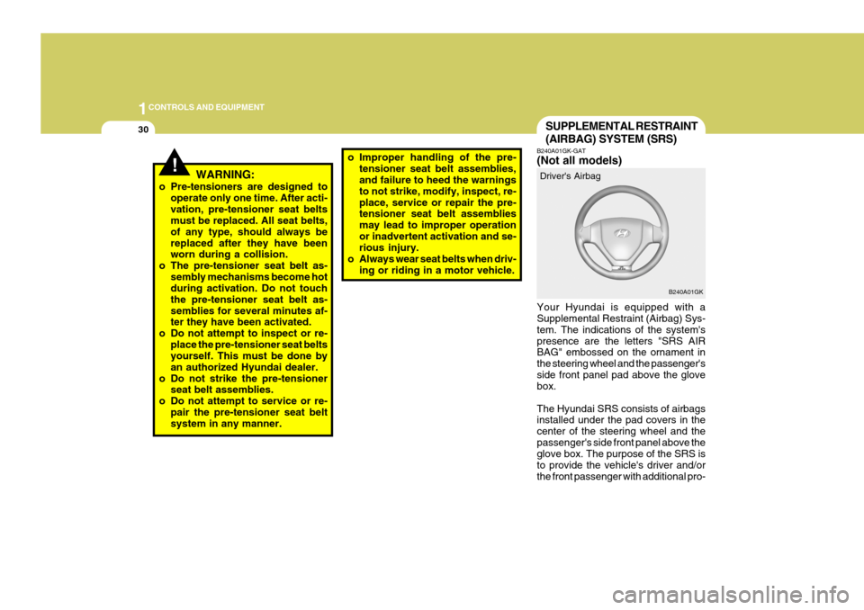 Hyundai Coupe 2004  Owners Manual 1CONTROLS AND EQUIPMENT
30
o Improper handling of the pre-
tensioner seat belt assemblies, and failure to heed the warnings to not strike, modify, inspect, re-place, service or repair the pre- tension