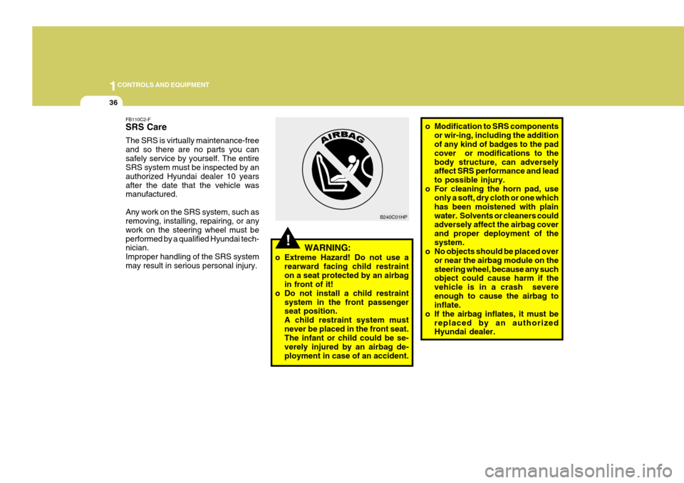 Hyundai Coupe 2004  Owners Manual 1CONTROLS AND EQUIPMENT
36
B240C01HP
!WARNING:
o Extreme Hazard! Do not use a rearward facing child restraint on a seat protected by an airbag in front of it!
o Do not install a child restraint system