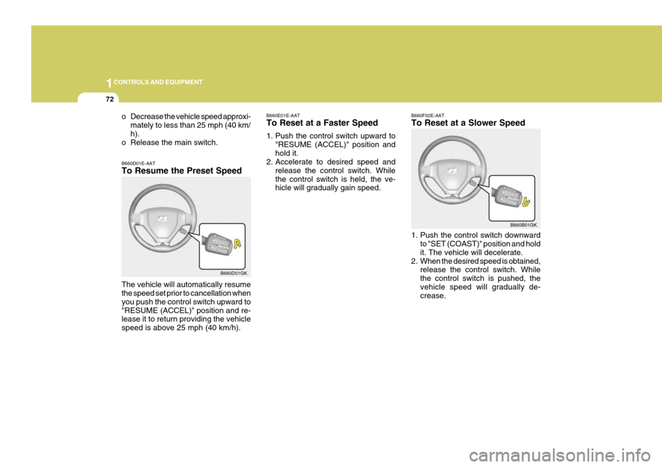 Hyundai Coupe 2004  Owners Manual 1CONTROLS AND EQUIPMENT
72
B660E01E-AAT To Reset at a Faster Speed 
1. Push the control switch upward to
"RESUME (ACCEL)" position and hold it.
2. Accelerate to desired speed and
release the control s
