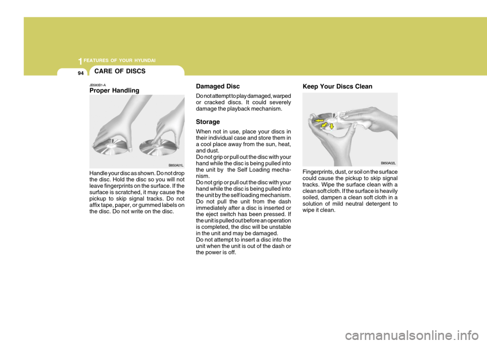 Hyundai Coupe 2004  Owners Manual 1FEATURES OF YOUR HYUNDAI
94
Damaged Disc Do not attempt to play damaged, warped or cracked discs. It could severelydamage the playback mechanism. Storage When not in use, place your discs in their in