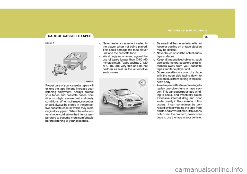Hyundai Coupe 2004  Owners Manual 1
FEATURES OF YOUR HYUNDAI
95CARE OF CASSETTE TAPES
HGK062-E
o Never leave a cassette inserted in
the player when not being played. This could damage the tape player unit and the cassette tape.
o We s