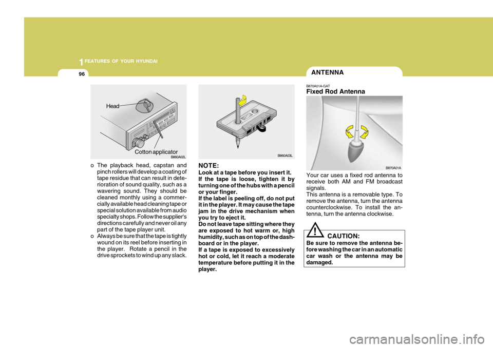 Hyundai Coupe 2004  Owners Manual 1FEATURES OF YOUR HYUNDAI
96ANTENNA
o The playback head, capstan and pinch rollers will develop a coating of tape residue that can result in dete- rioration of sound quality, such as awavering sound. 