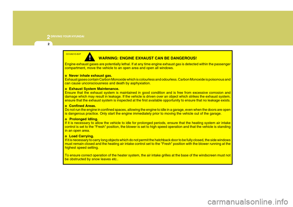 Hyundai Coupe 2004  Owners Manual 2DRIVING YOUR HYUNDAI
2
C010A01O-EAT
WARNING: ENGINE EXHAUST CAN BE DANGEROUS!
Engine exhaust gases are potentially lethal. If at any time engine exhaust gas is detected within the passenger compartme
