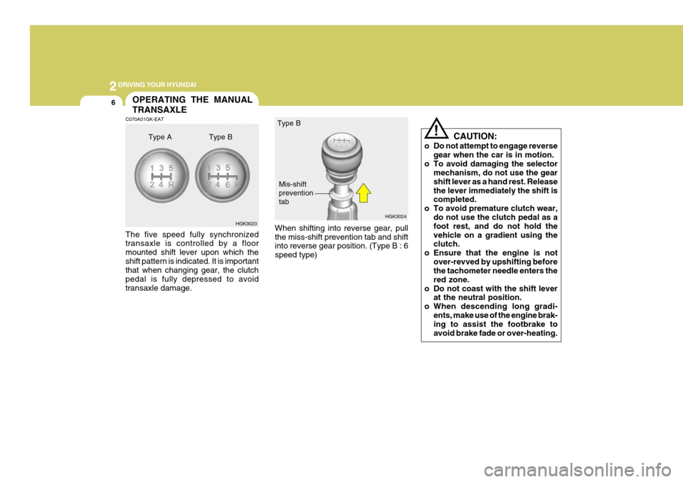 Hyundai Coupe 2004  Owners Manual 2DRIVING YOUR HYUNDAI
6
!
When shifting into reverse gear, pull the miss-shift prevention tab and shift into reverse gear position. (Type B : 6 speed type) HGK3024
Type B
Mis-shift preventiontab
OPERA