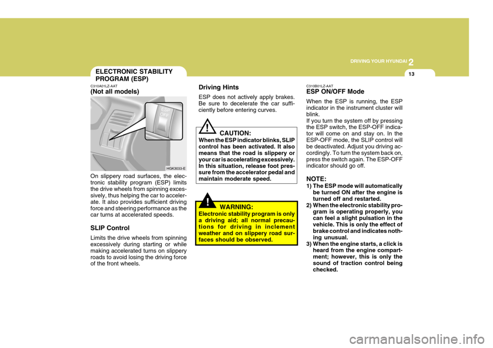 Hyundai Coupe 2004  Owners Manual 2
 DRIVING YOUR HYUNDAI
13
!
Driving Hints ESP does not actively apply brakes. Be sure to decelerate the car suffi-ciently before entering curves.
CAUTION:
When the ESP indicator blinks, SLIPcontrol h