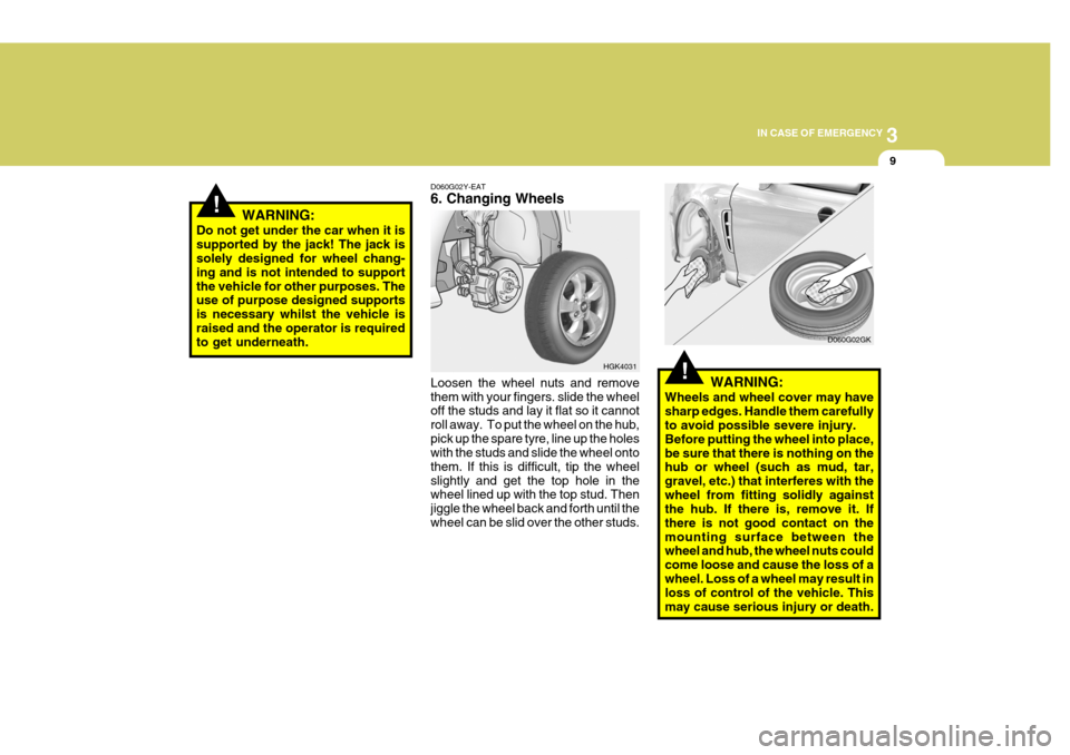Hyundai Coupe 2004  Owners Manual 3
IN CASE OF EMERGENCY
9
!WARNING:
Do not get under the car when it is supported by the jack! The jack is solely designed for wheel chang- ing and is not intended to supportthe vehicle for other purpo