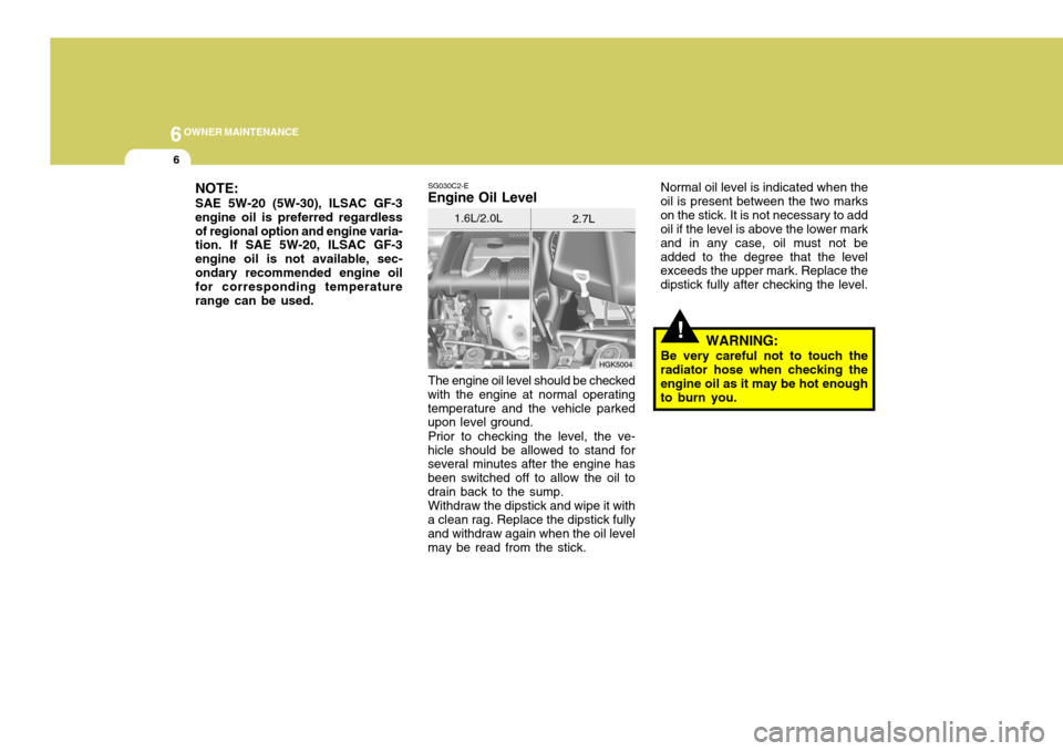 Hyundai Coupe 2004  Owners Manual 6OWNER MAINTENANCE
6
SG030C2-E
Engine Oil Level
The engine oil level should be checked
with the engine at normal operating temperature and the vehicle parked upon level ground.
Prior to checking the l