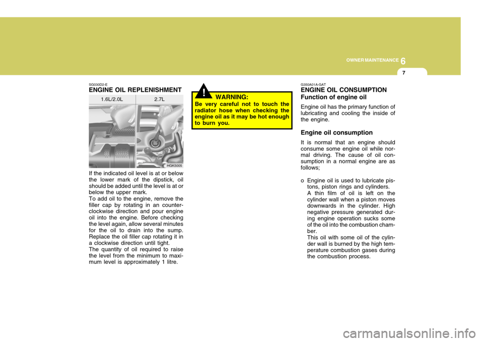 Hyundai Coupe 2004  Owners Manual 6
OWNER MAINTENANCE
7
HGK5005
SG030D2-E
ENGINE OIL REPLENISHMENT
If the indicated oil level is at or below the lower mark of the dipstick, oilshould be added until the level is at or below the upper m