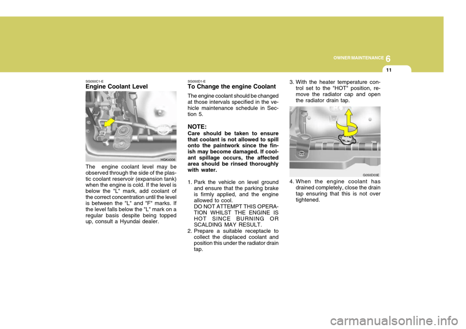 Hyundai Coupe 2004  Owners Manual 6
OWNER MAINTENANCE
11
HGK4006
SG050C1-E
Engine Coolant Level
The  engine coolant level may be
observed through the side of the plas- tic coolant reservoir (expansion tank) when the engine is cold. If