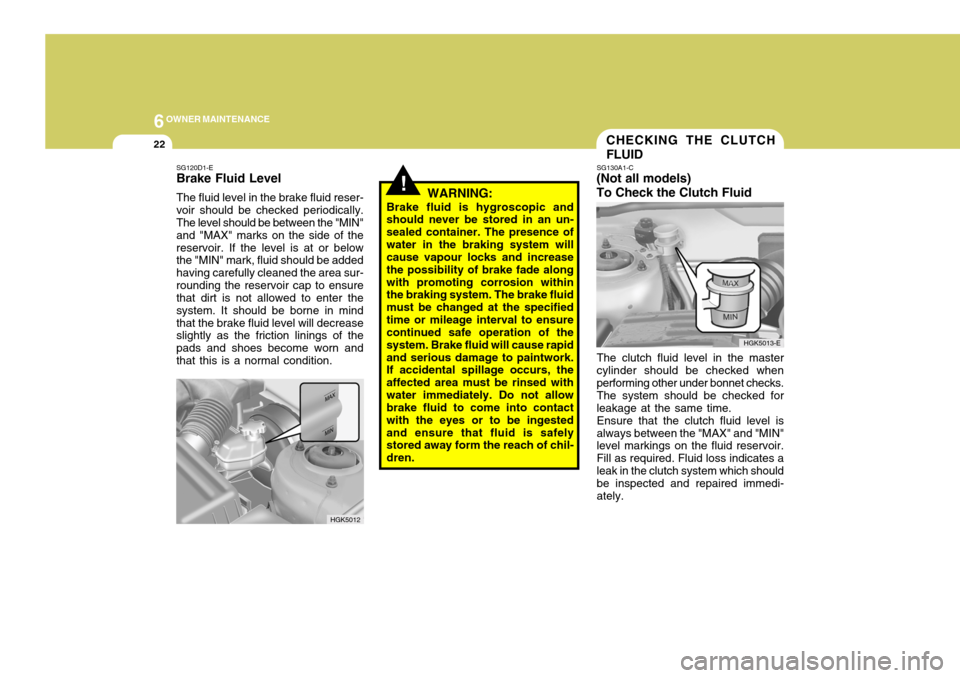 Hyundai Coupe 2004  Owners Manual 6OWNER MAINTENANCE
22
HGK5013-E
CHECKING THE CLUTCH FLUID
SG130A1-C
(Not all models)To Check the Clutch Fluid
The clutch fluid level in the master cylinder should be checked when performing other unde