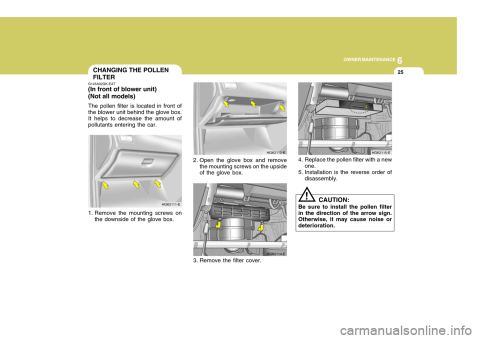 Hyundai Coupe 2004  Owners Manual 6
OWNER MAINTENANCE
25
!
CHANGING THE POLLEN FILTER
G145A02GK-EAT
(In front of blower unit)(Not all models)
The pollen filter is located in front of the blower unit behind the glove box.It helps to de